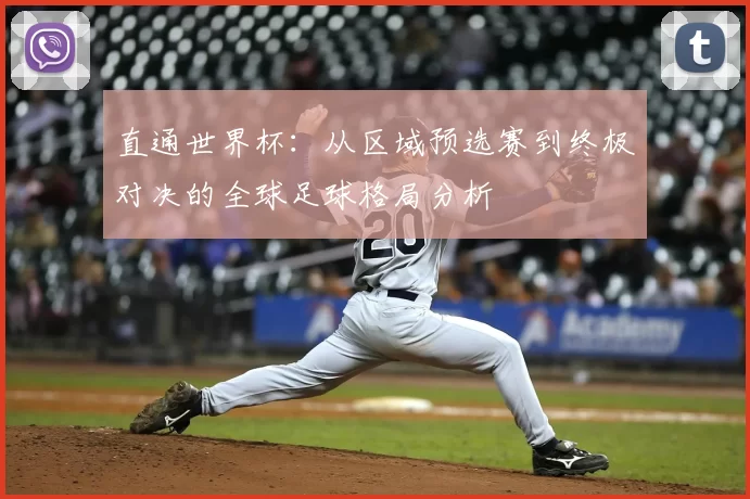 直通世界杯：从区域预选赛到终极对决的全球足球格局分析