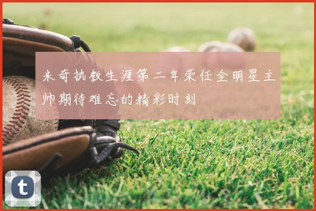 米奇执教生涯第二年荣任全明星主帅期待难忘的精彩时刻