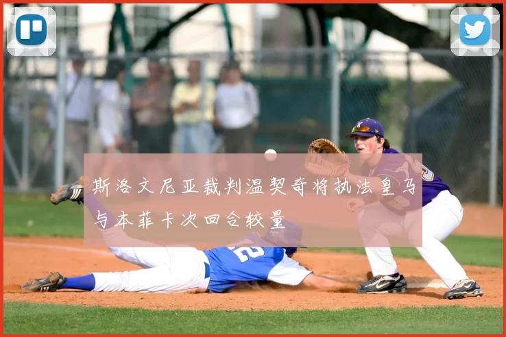 斯洛文尼亚裁判温契奇将执法皇马与本菲卡次回合较量