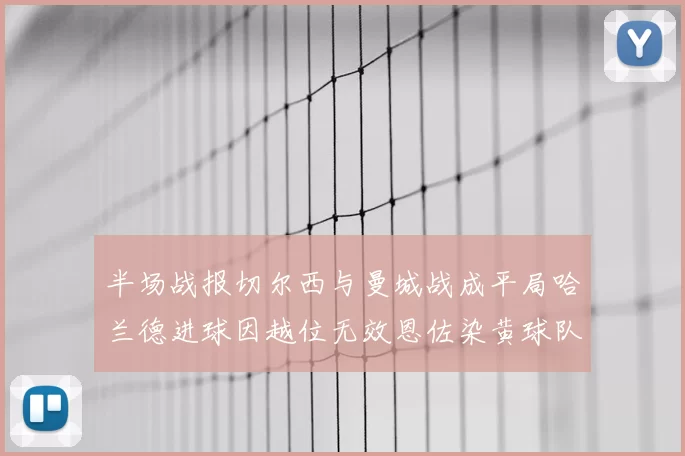 半场战报切尔西与曼城战成平局哈兰德进球因越位无效恩佐染黄球队表现低迷