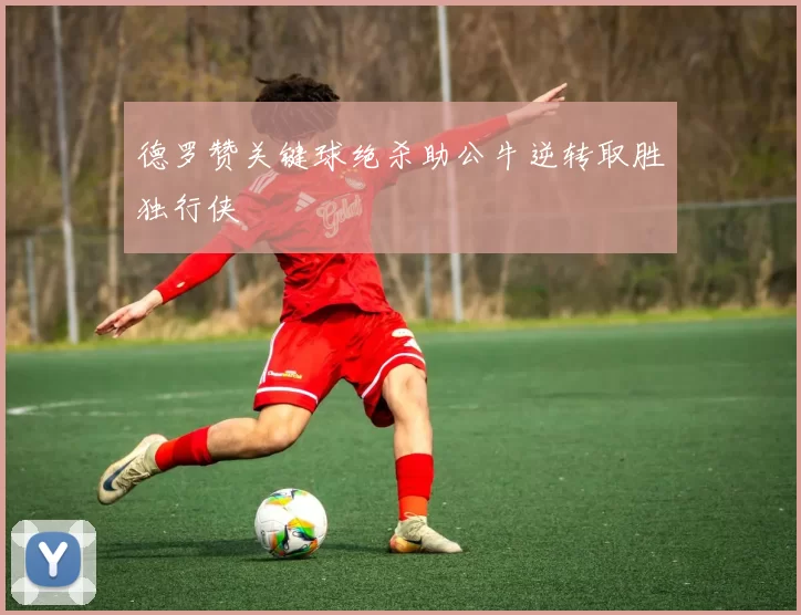 德罗赞关键球绝杀助公牛逆转取胜独行侠