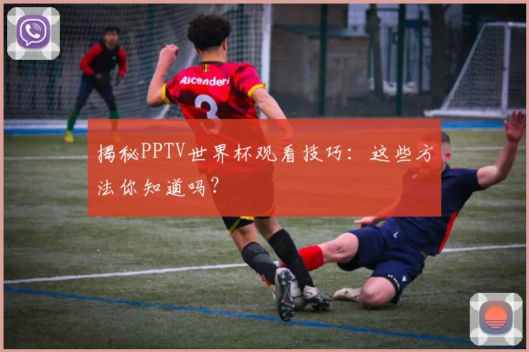 揭秘PPTV世界杯观看技巧：这些方法你知道吗？