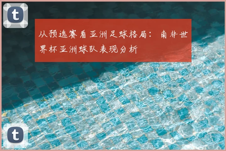 从预选赛看亚洲足球格局：南非世界杯亚洲球队表现分析