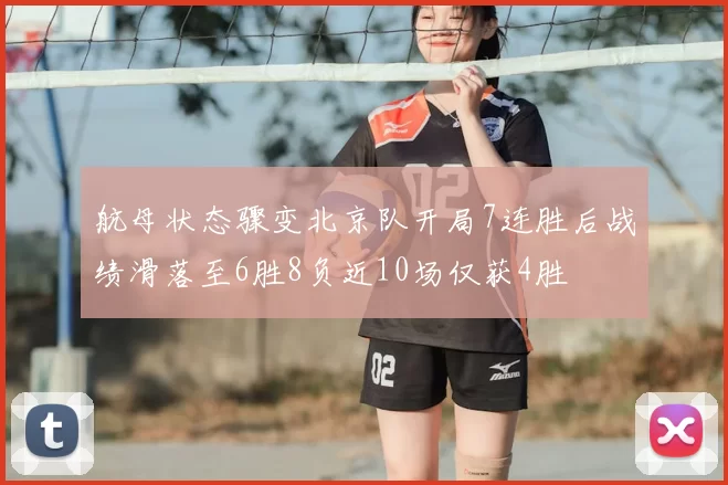 航母状态骤变北京队开局7连胜后战绩滑落至6胜8负近10场仅获4胜