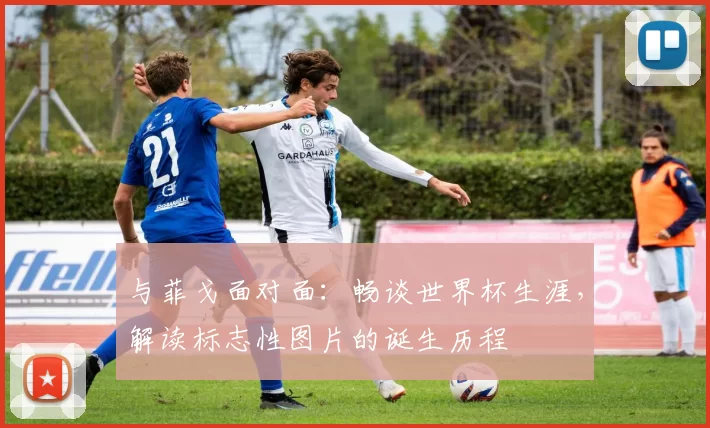 与菲戈面对面:畅谈世界杯生涯,解读标志性图片的诞生历程