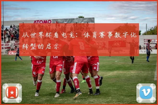 从世界杯看电竞：体育赛事数字化转型的启示