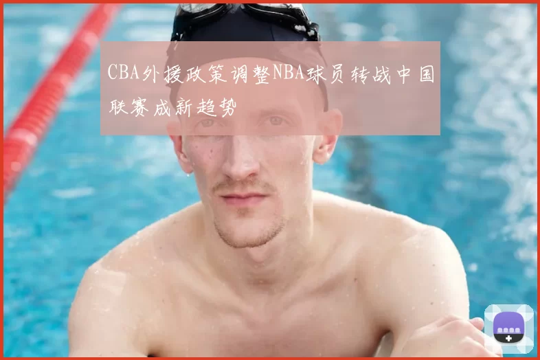 CBA外援政策调整NBA球员转战中国联赛成新趋势