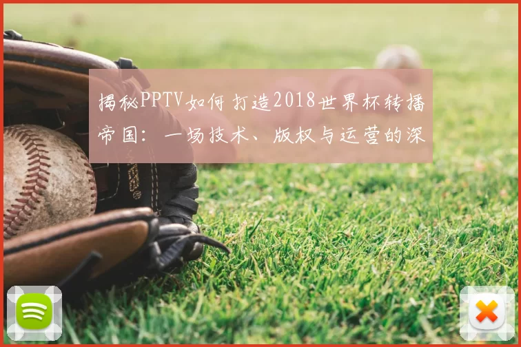 揭秘PPTV如何打造2018世界杯转播帝国：一场技术、版权与运营的深度博弈