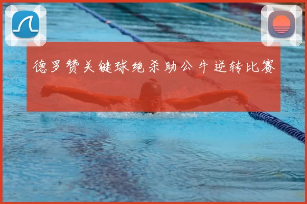 德罗赞关键球绝杀助公牛逆转比赛