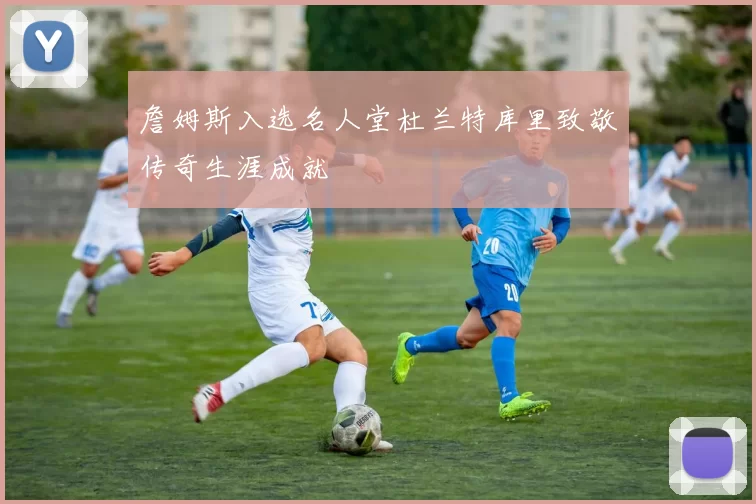 詹姆斯入选名人堂杜兰特库里致敬传奇生涯成就