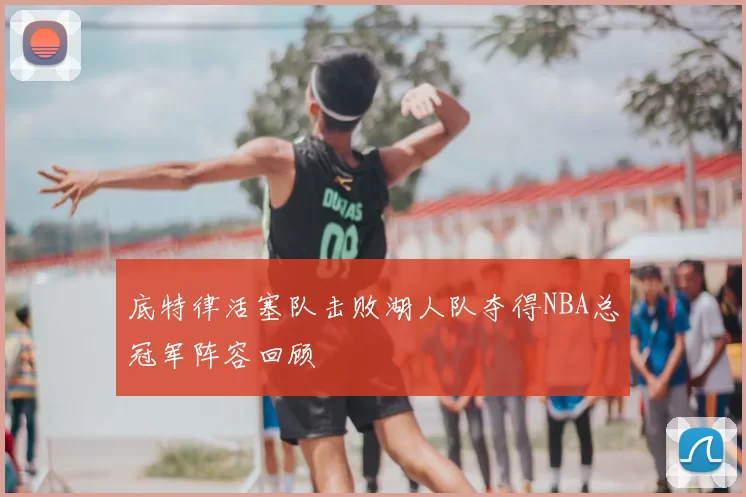 底特律活塞队击败湖人队夺得NBA总冠军阵容回顾