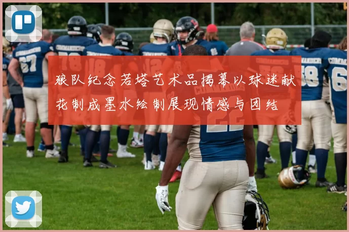 狼队纪念若塔艺术品揭幕以球迷献花制成墨水绘制展现情感与团结