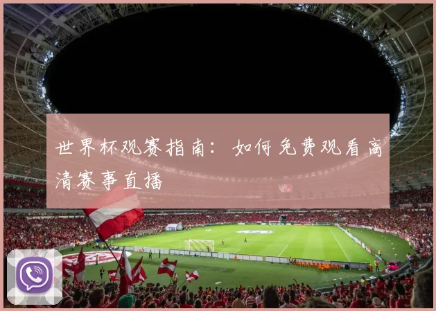 世界杯观赛指南:如何免费观看高清赛事直播
