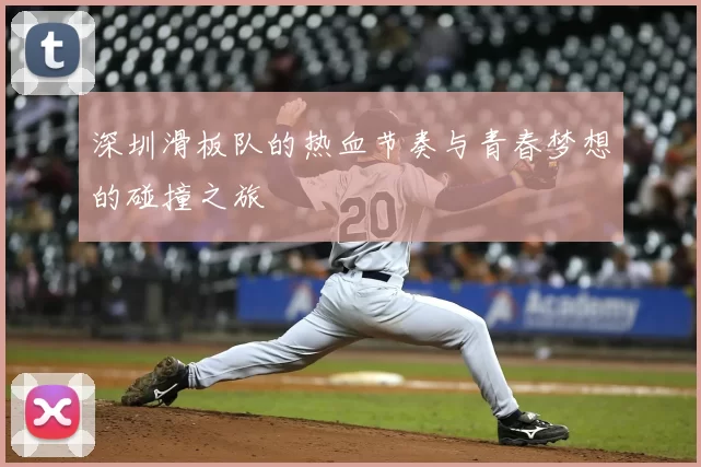 深圳滑板队的热血节奏与青春梦想的碰撞之旅