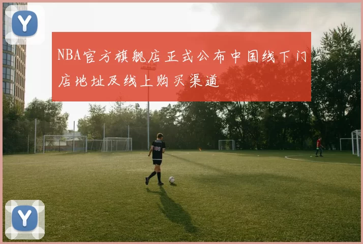 NBA官方旗舰店正式公布中国线下门店地址及线上购买渠道