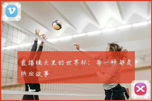 直播镜头里的世界杯：每一帧都是热血故事