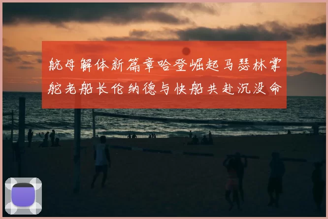航母解体新篇章哈登崛起马瑟林掌舵老船长伦纳德与快船共赴沉没命运