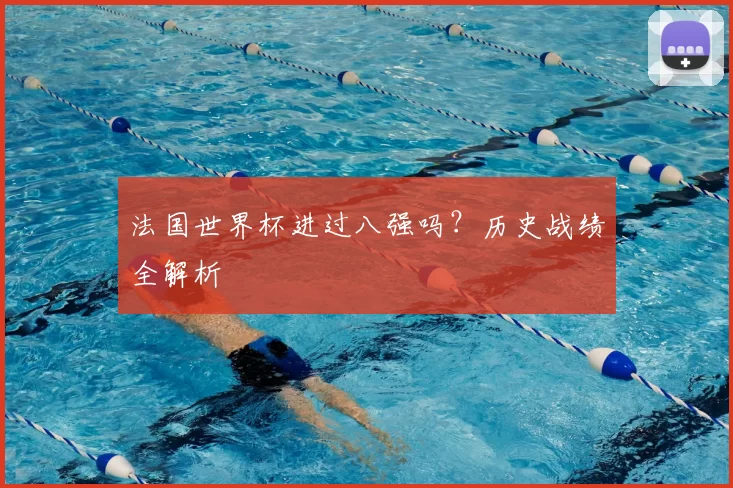 法国世界杯进过八强吗？历史战绩全解析