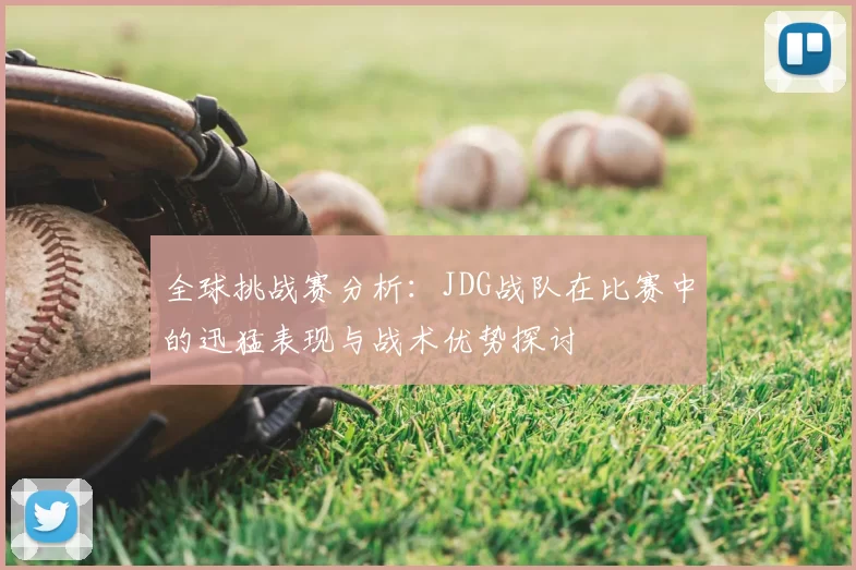 全球挑战赛分析：JDG战队在比赛中的迅猛表现与战术优势探讨