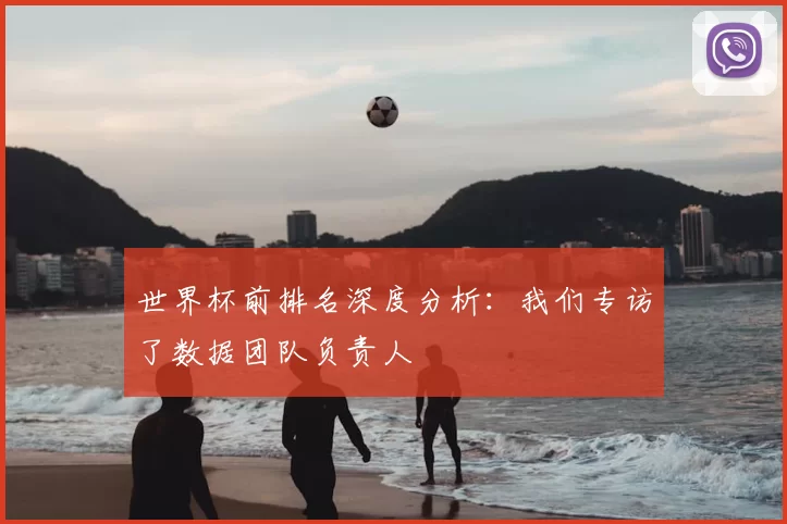 世界杯前排名深度分析：我们专访了数据团队负责人