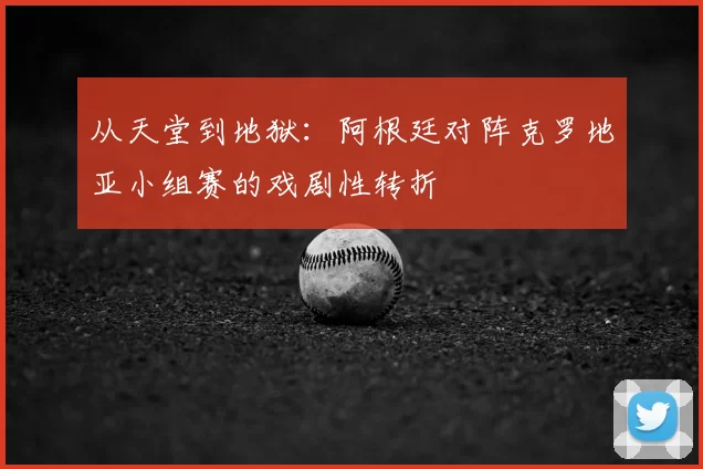 从天堂到地狱：阿根廷对阵克罗地亚小组赛的戏剧性转折