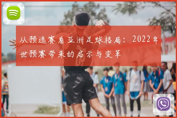 从预选赛看亚洲足球格局：2022年世预赛带来的启示与变革