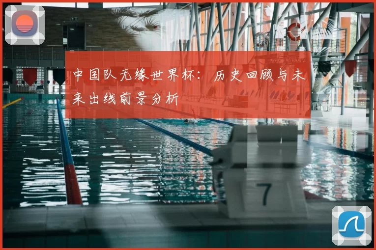 中国队无缘世界杯：历史回顾与未来出线前景分析